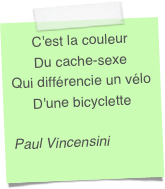 C'est la couleurDu cache-sexeQui différencie un véloD'une bicyclettePaul Vincensini