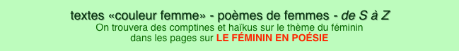 textes «couleur femme» - poèmes de femmes - de S à Z On trouvera des comptines et haïkus sur le thème du féminin dans les pages sur LE FÉMININ EN POÉSIE