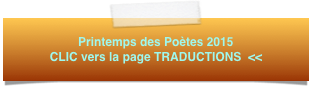 Printemps des Poètes 2015 CLIC vers la page TRADUCTIONS  <<