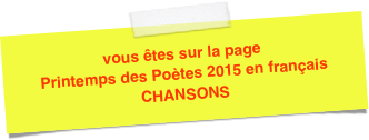 vous êtes sur la page Printemps des Poètes 2015 en français 
CHANSONS