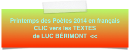 Printemps des Poètes 2014 en français 
CLIC vers les TEXTES
de LUC BÉRIMONT  <<