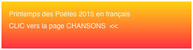 Printemps des Poètes 2015 en français 
CLIC vers la page CHANSONS  <<