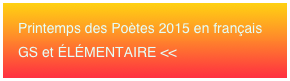 Printemps des Poètes 2015 en français 
GS et ÉLÉMENTAIRE <<