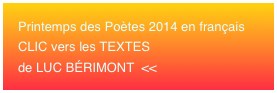 Printemps des Poètes 2014 en français 
CLIC vers les TEXTES
de LUC BÉRIMONT  <<