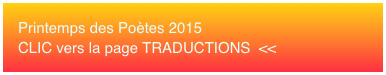Printemps des Poètes 2015 CLIC vers la page TRADUCTIONS  <<