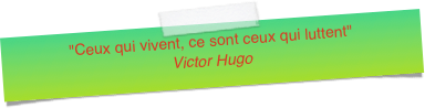 "Ceux qui vivent, ce sont ceux qui luttent" Victor Hugo