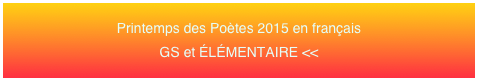 Printemps des Poètes 2015 en français 
GS et ÉLÉMENTAIRE <<