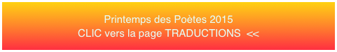 Printemps des Poètes 2015 CLIC vers la page TRADUCTIONS  <<
