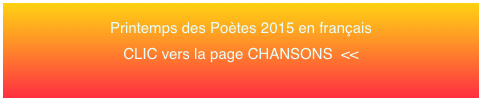 Printemps des Poètes 2015 en français 
CLIC vers la page CHANSONS  <<