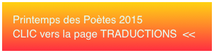 Printemps des Poètes 2015 CLIC vers la page TRADUCTIONS  <<