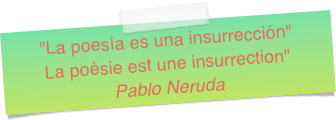 "La poesía es una insurrección" La poésie est une insurrection" Pablo Neruda