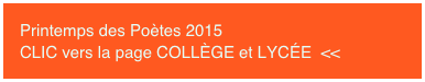 Printemps des Poètes 2015
CLIC vers la page COLLÈGE et LYCÉE <<