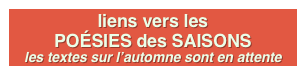 liens vers les POÉSIES des SAISONS
les textes sur l’automne sont en attente