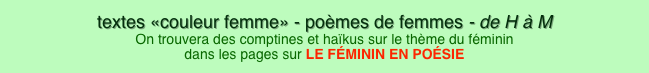 textes «couleur femme» - poèmes de femmes - de H à M On trouvera des comptines et haïkus sur le thème du féminin dans les pages sur LE FÉMININ EN POÉSIE